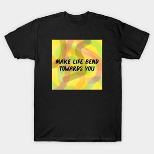 Make Life Bend Towards You T-Shirt